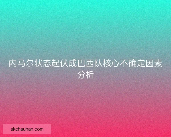 内马尔状态起伏成巴西队核心不确定因素分析