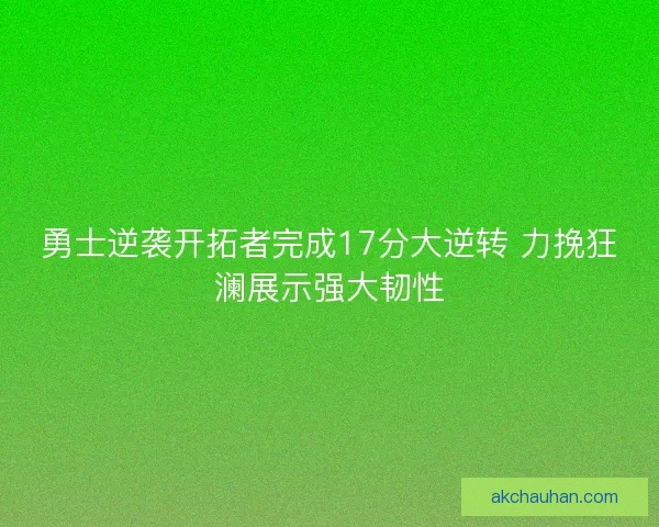 勇士逆袭开拓者完成17分大逆转 力挽狂澜展示强大韧性