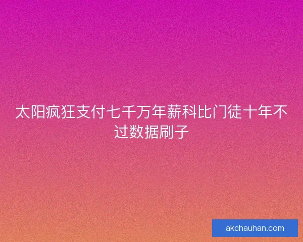 太阳疯狂支付七千万年薪科比门徒十年不过数据刷子
