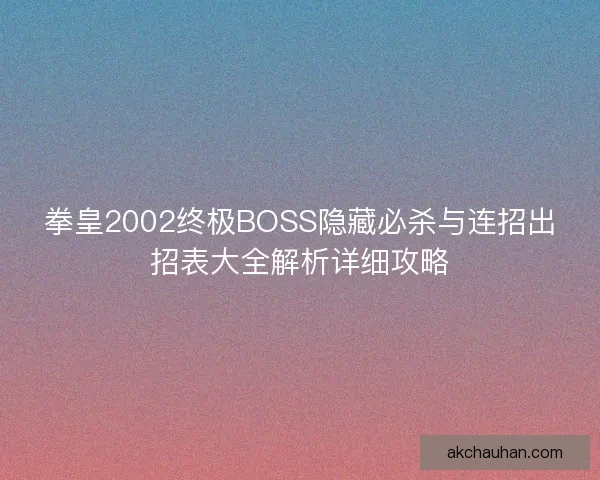 拳皇2002终极BOSS隐藏必杀与连招出招表大全解析详细攻略